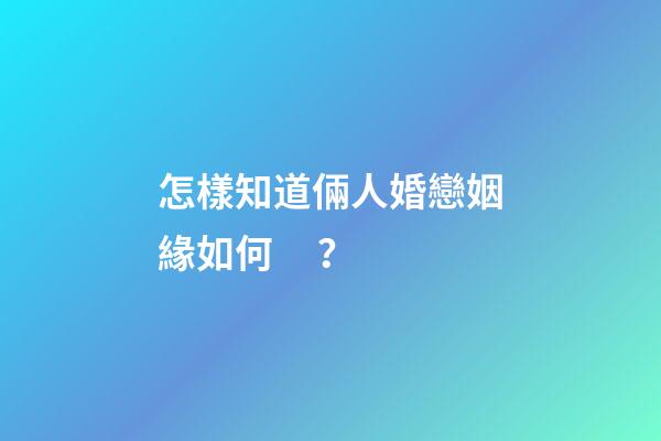 怎樣知道倆人婚戀姻緣如何？